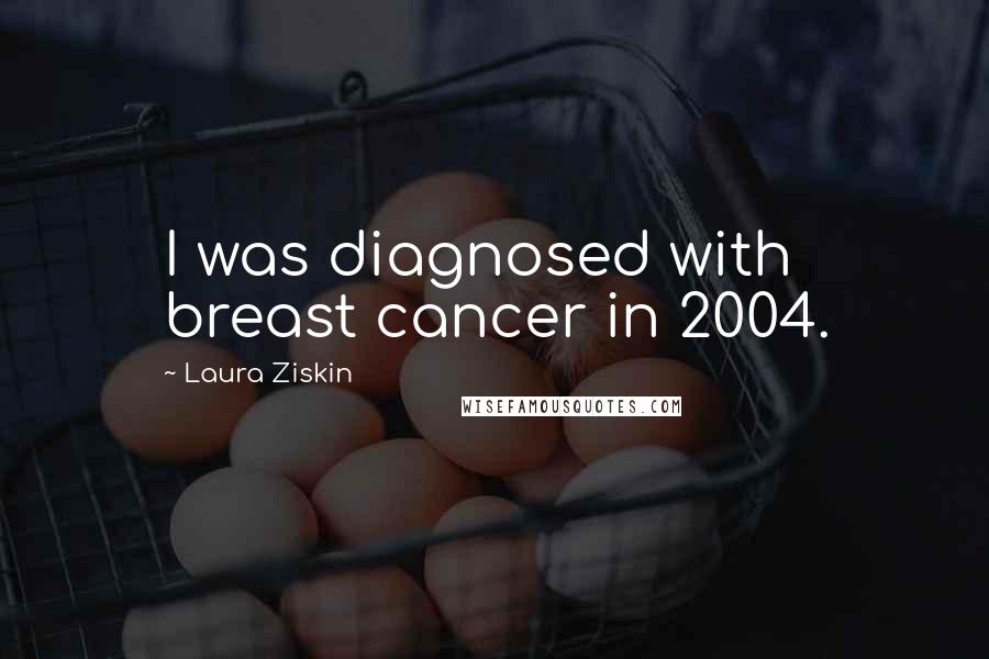 Laura Ziskin Quotes: I was diagnosed with breast cancer in 2004.