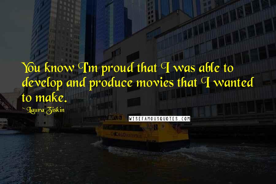 Laura Ziskin Quotes: You know I'm proud that I was able to develop and produce movies that I wanted to make.