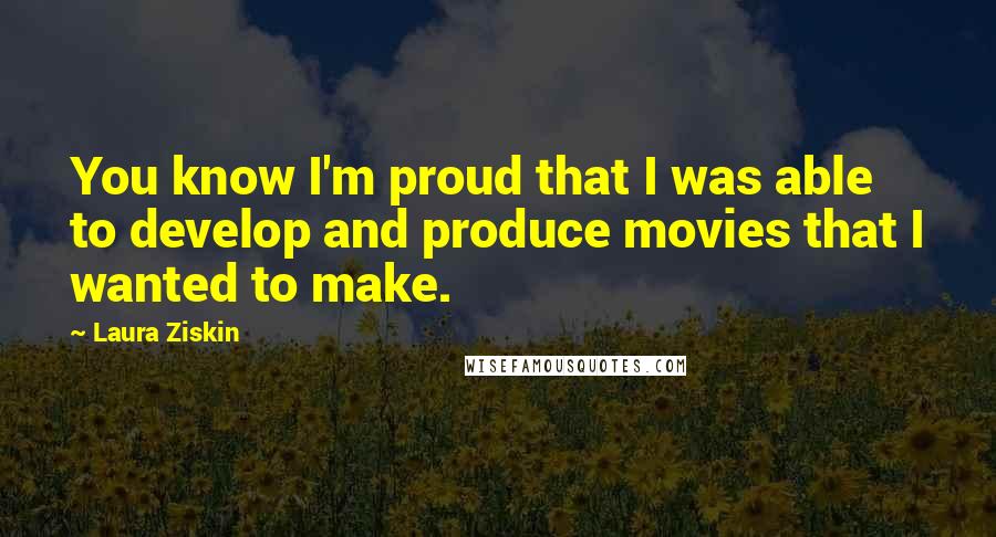Laura Ziskin Quotes: You know I'm proud that I was able to develop and produce movies that I wanted to make.