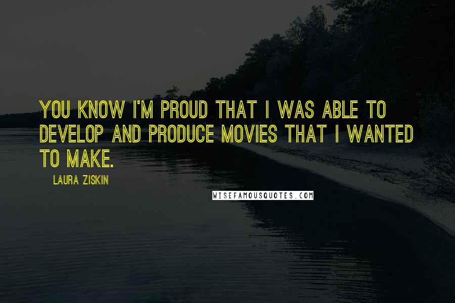 Laura Ziskin Quotes: You know I'm proud that I was able to develop and produce movies that I wanted to make.