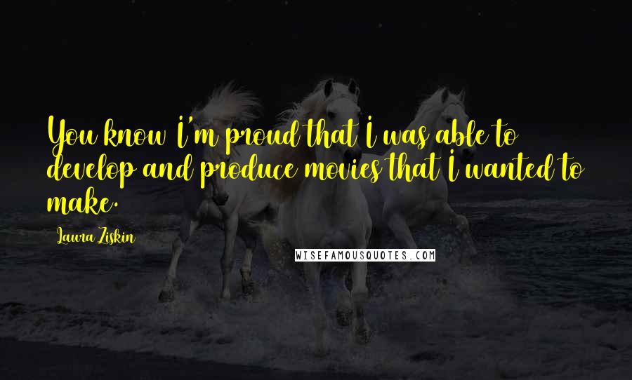 Laura Ziskin Quotes: You know I'm proud that I was able to develop and produce movies that I wanted to make.
