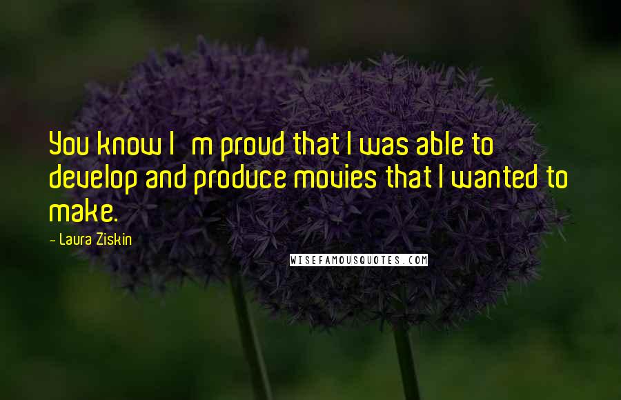 Laura Ziskin Quotes: You know I'm proud that I was able to develop and produce movies that I wanted to make.