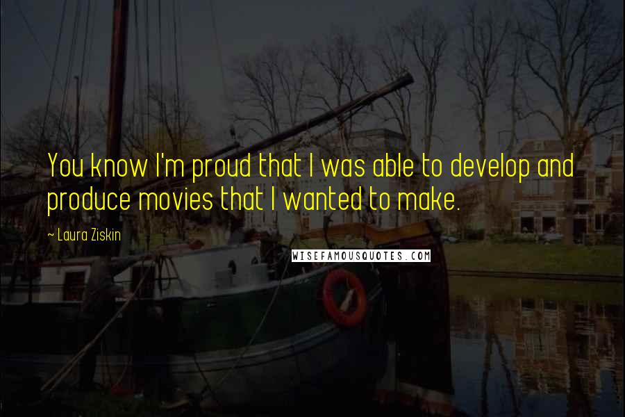 Laura Ziskin Quotes: You know I'm proud that I was able to develop and produce movies that I wanted to make.