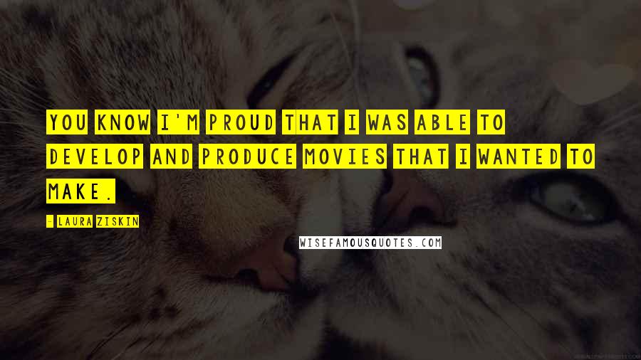 Laura Ziskin Quotes: You know I'm proud that I was able to develop and produce movies that I wanted to make.