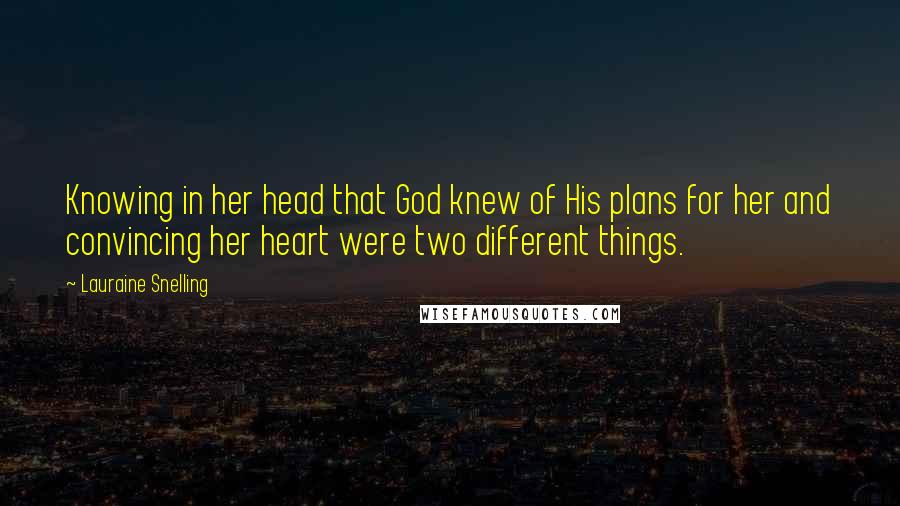 Lauraine Snelling Quotes: Knowing in her head that God knew of His plans for her and convincing her heart were two different things.