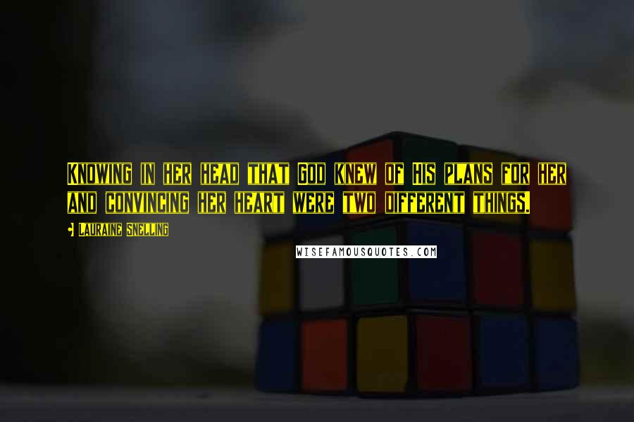 Lauraine Snelling Quotes: Knowing in her head that God knew of His plans for her and convincing her heart were two different things.
