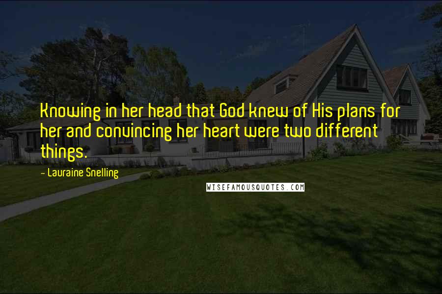 Lauraine Snelling Quotes: Knowing in her head that God knew of His plans for her and convincing her heart were two different things.