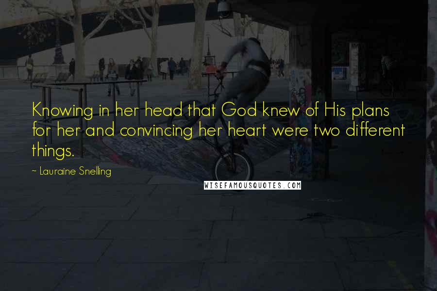 Lauraine Snelling Quotes: Knowing in her head that God knew of His plans for her and convincing her heart were two different things.