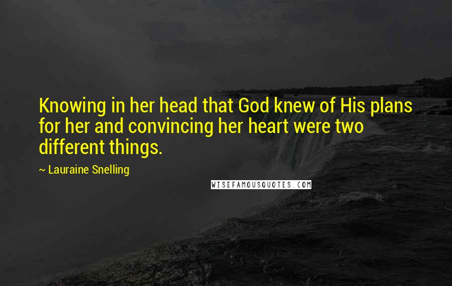 Lauraine Snelling Quotes: Knowing in her head that God knew of His plans for her and convincing her heart were two different things.