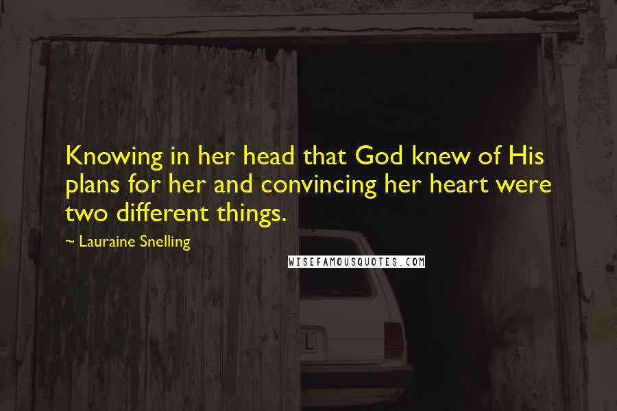 Lauraine Snelling Quotes: Knowing in her head that God knew of His plans for her and convincing her heart were two different things.