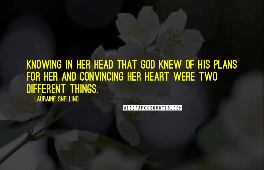 Lauraine Snelling Quotes: Knowing in her head that God knew of His plans for her and convincing her heart were two different things.