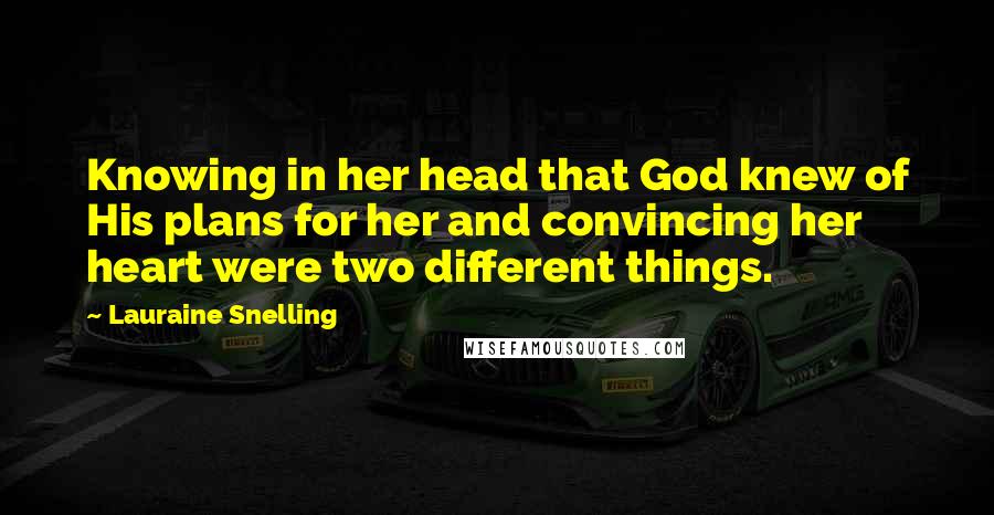 Lauraine Snelling Quotes: Knowing in her head that God knew of His plans for her and convincing her heart were two different things.