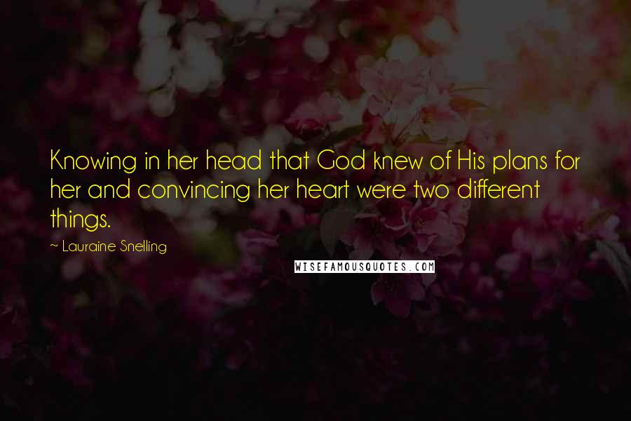 Lauraine Snelling Quotes: Knowing in her head that God knew of His plans for her and convincing her heart were two different things.