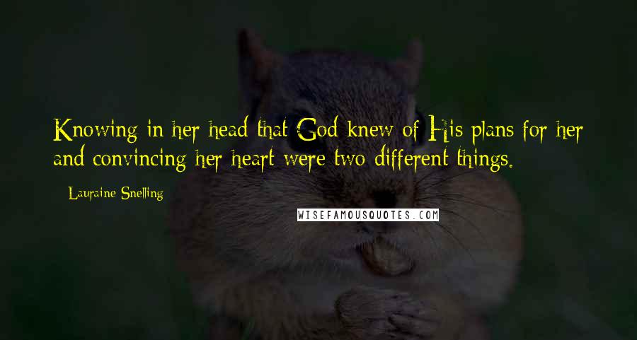 Lauraine Snelling Quotes: Knowing in her head that God knew of His plans for her and convincing her heart were two different things.