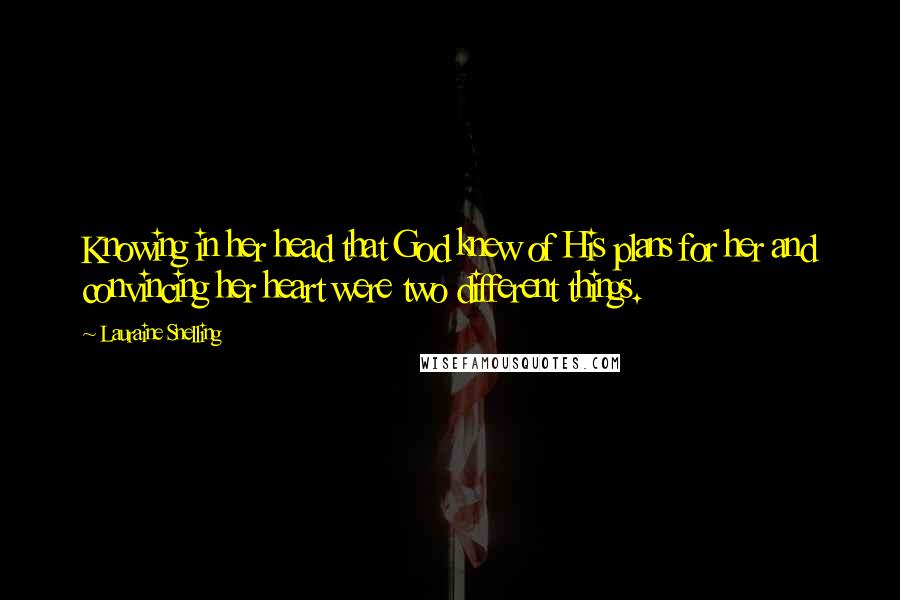 Lauraine Snelling Quotes: Knowing in her head that God knew of His plans for her and convincing her heart were two different things.