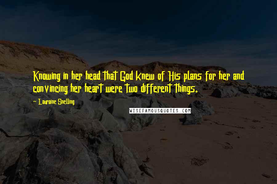 Lauraine Snelling Quotes: Knowing in her head that God knew of His plans for her and convincing her heart were two different things.