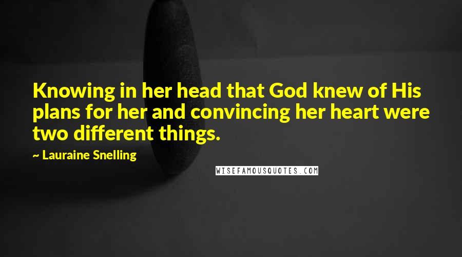 Lauraine Snelling Quotes: Knowing in her head that God knew of His plans for her and convincing her heart were two different things.