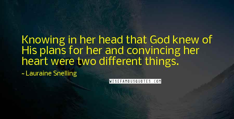 Lauraine Snelling Quotes: Knowing in her head that God knew of His plans for her and convincing her heart were two different things.