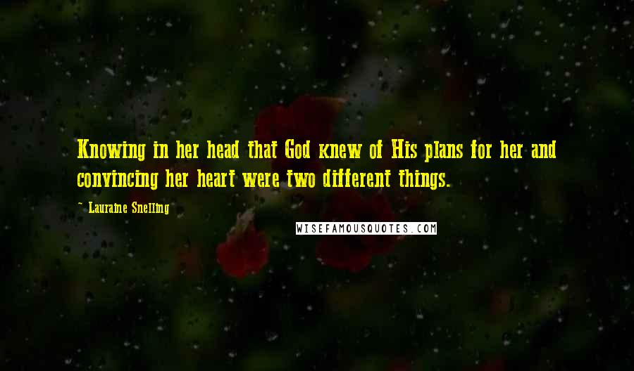 Lauraine Snelling Quotes: Knowing in her head that God knew of His plans for her and convincing her heart were two different things.