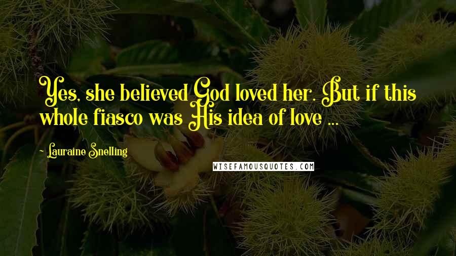 Lauraine Snelling Quotes: Yes, she believed God loved her. But if this whole fiasco was His idea of love ...