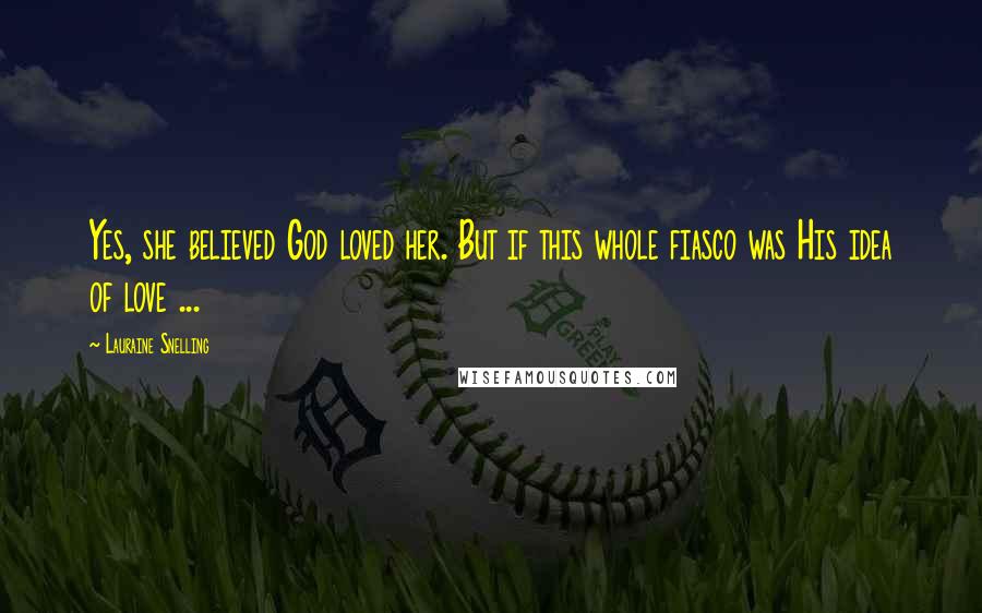 Lauraine Snelling Quotes: Yes, she believed God loved her. But if this whole fiasco was His idea of love ...