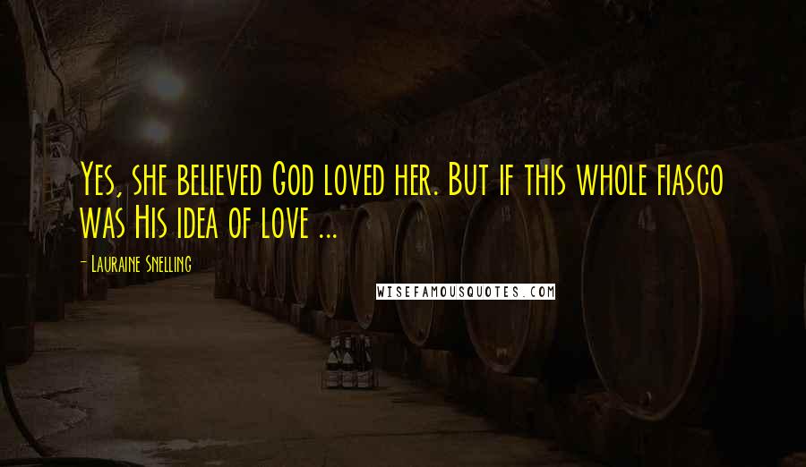 Lauraine Snelling Quotes: Yes, she believed God loved her. But if this whole fiasco was His idea of love ...