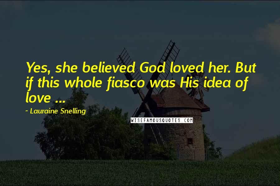 Lauraine Snelling Quotes: Yes, she believed God loved her. But if this whole fiasco was His idea of love ...