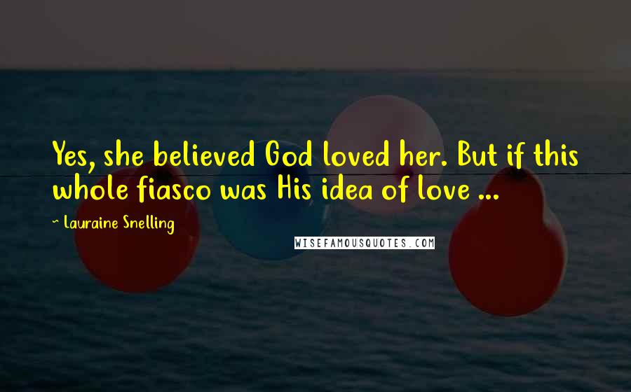 Lauraine Snelling Quotes: Yes, she believed God loved her. But if this whole fiasco was His idea of love ...