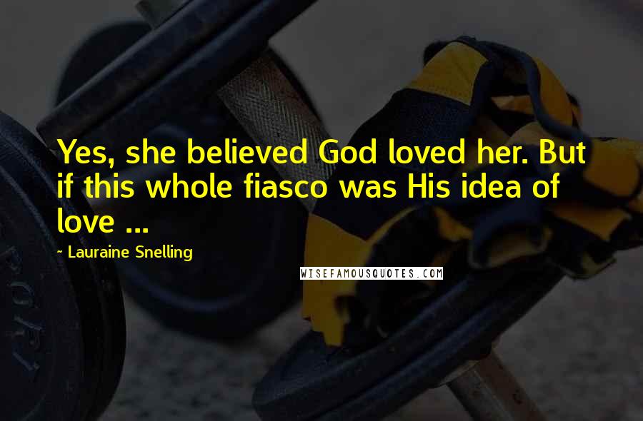 Lauraine Snelling Quotes: Yes, she believed God loved her. But if this whole fiasco was His idea of love ...