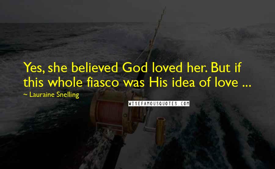 Lauraine Snelling Quotes: Yes, she believed God loved her. But if this whole fiasco was His idea of love ...