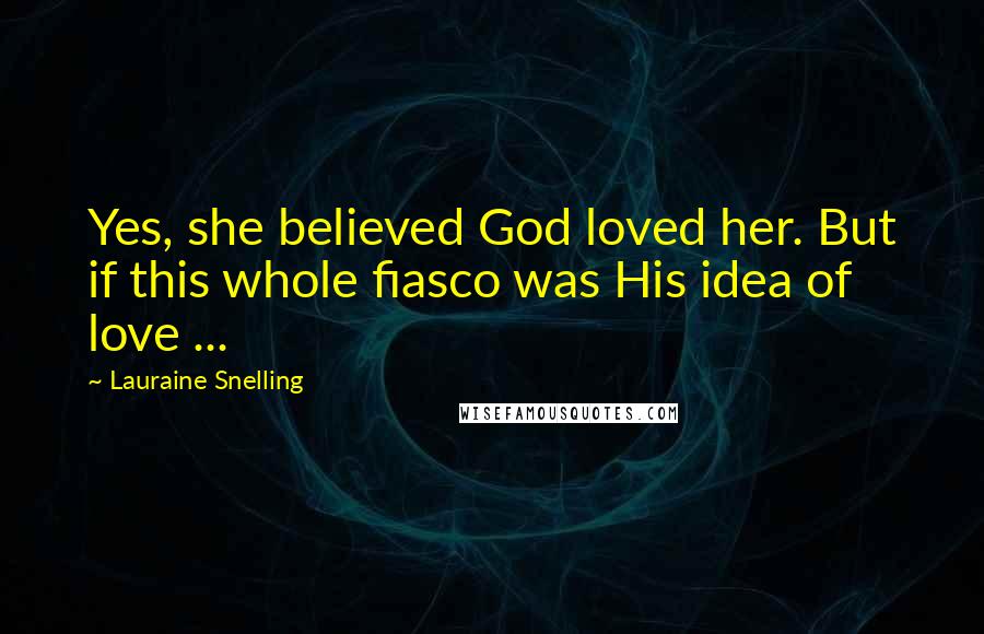 Lauraine Snelling Quotes: Yes, she believed God loved her. But if this whole fiasco was His idea of love ...