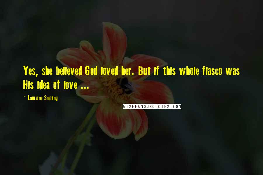 Lauraine Snelling Quotes: Yes, she believed God loved her. But if this whole fiasco was His idea of love ...