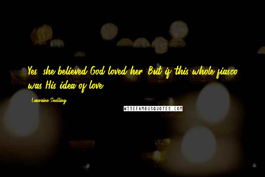 Lauraine Snelling Quotes: Yes, she believed God loved her. But if this whole fiasco was His idea of love ...