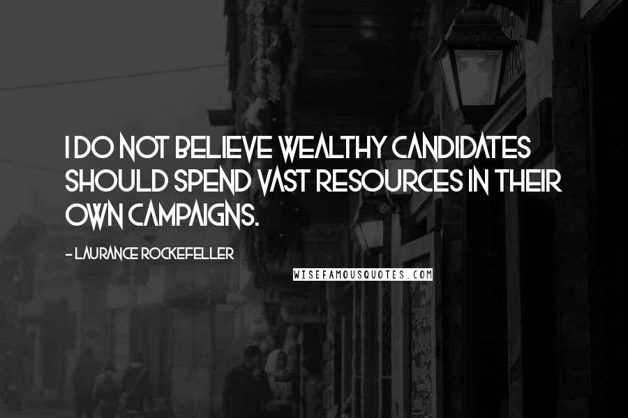 Laurance Rockefeller Quotes: I do not believe wealthy candidates should spend vast resources in their own campaigns.