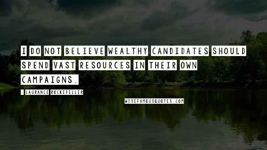 Laurance Rockefeller Quotes: I do not believe wealthy candidates should spend vast resources in their own campaigns.