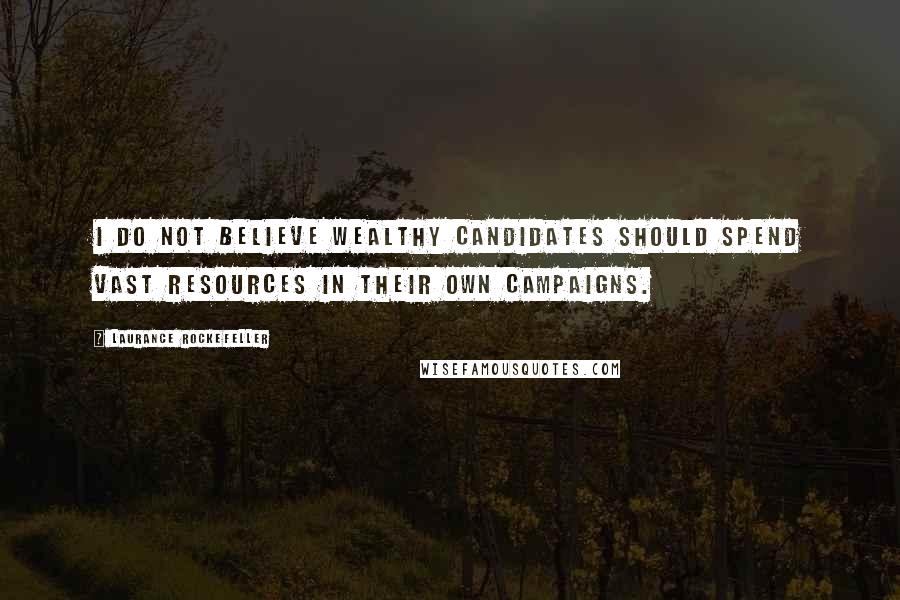 Laurance Rockefeller Quotes: I do not believe wealthy candidates should spend vast resources in their own campaigns.