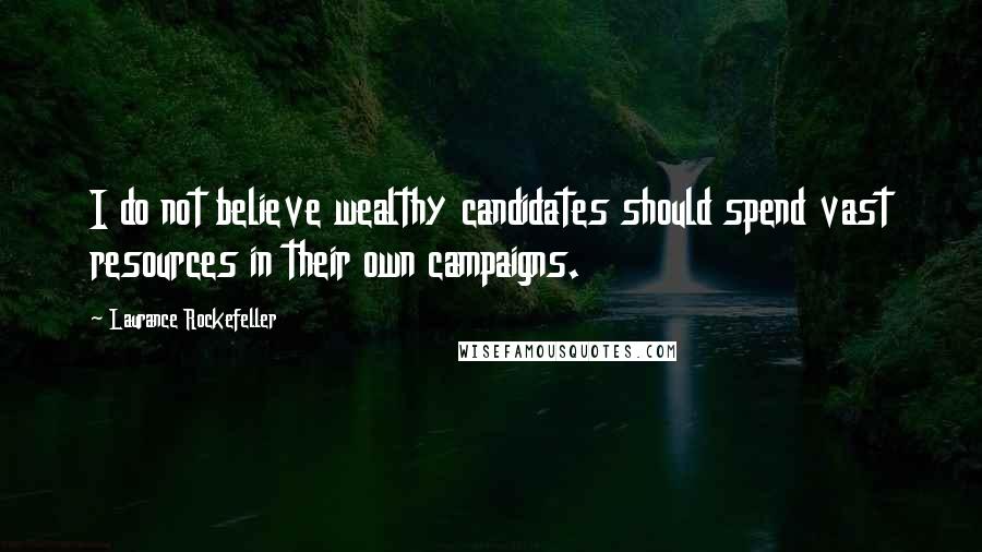 Laurance Rockefeller Quotes: I do not believe wealthy candidates should spend vast resources in their own campaigns.