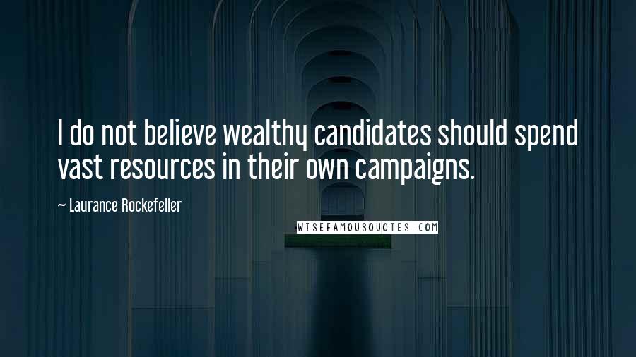 Laurance Rockefeller Quotes: I do not believe wealthy candidates should spend vast resources in their own campaigns.