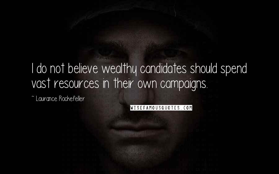 Laurance Rockefeller Quotes: I do not believe wealthy candidates should spend vast resources in their own campaigns.