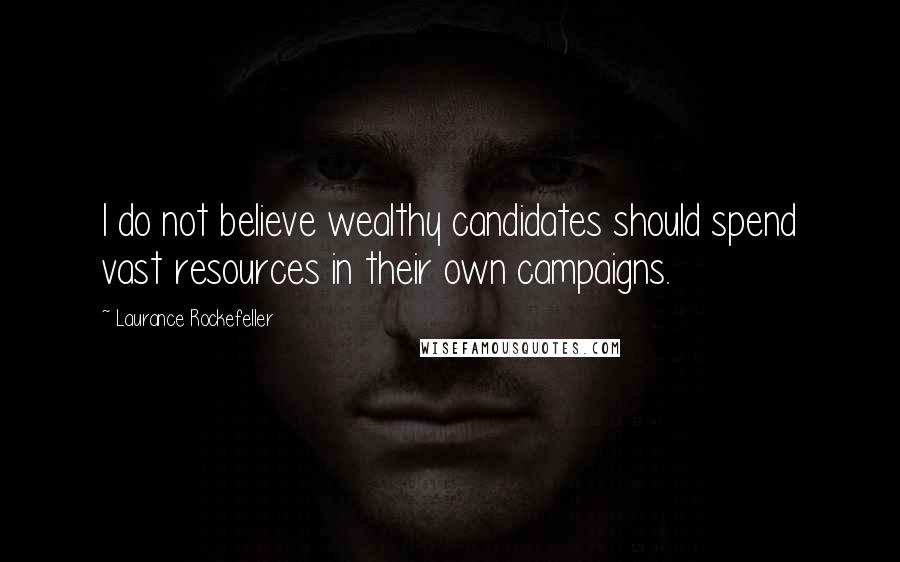 Laurance Rockefeller Quotes: I do not believe wealthy candidates should spend vast resources in their own campaigns.