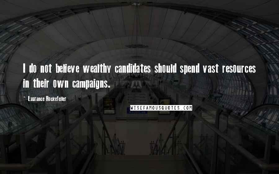 Laurance Rockefeller Quotes: I do not believe wealthy candidates should spend vast resources in their own campaigns.