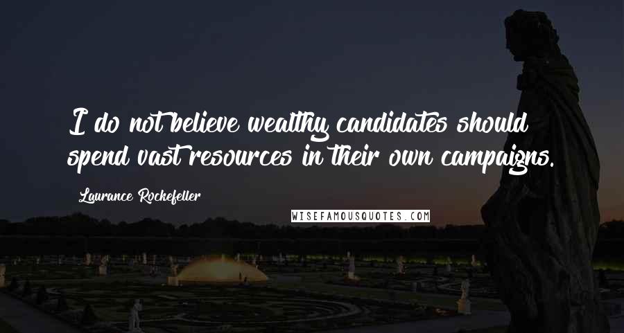 Laurance Rockefeller Quotes: I do not believe wealthy candidates should spend vast resources in their own campaigns.