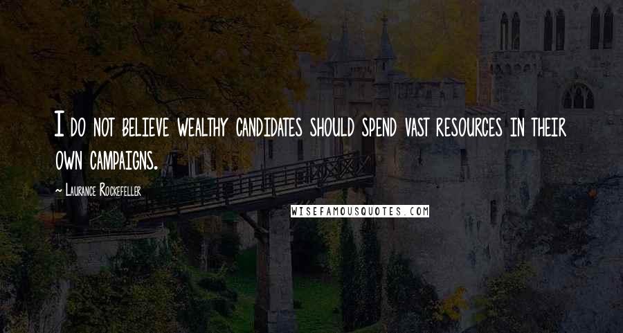 Laurance Rockefeller Quotes: I do not believe wealthy candidates should spend vast resources in their own campaigns.