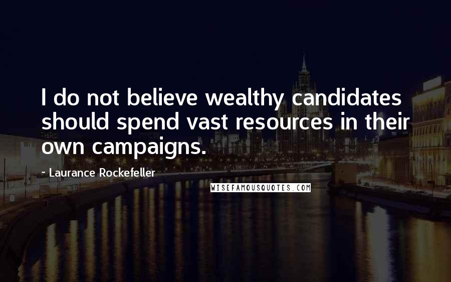 Laurance Rockefeller Quotes: I do not believe wealthy candidates should spend vast resources in their own campaigns.