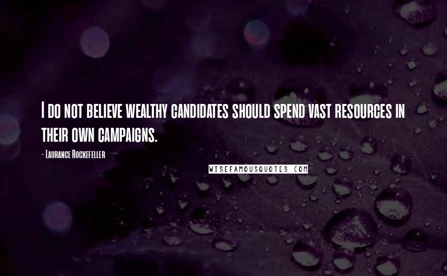 Laurance Rockefeller Quotes: I do not believe wealthy candidates should spend vast resources in their own campaigns.