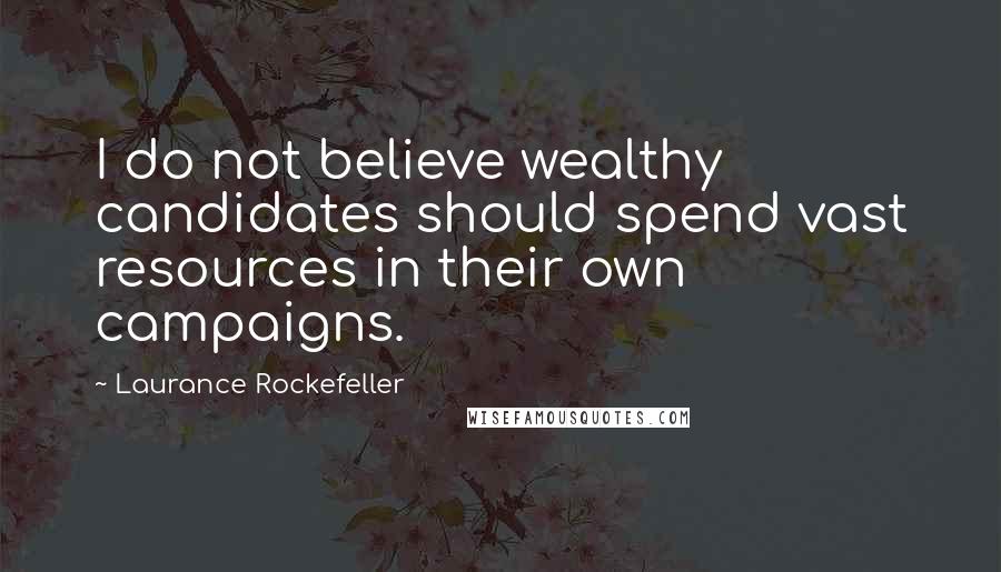 Laurance Rockefeller Quotes: I do not believe wealthy candidates should spend vast resources in their own campaigns.