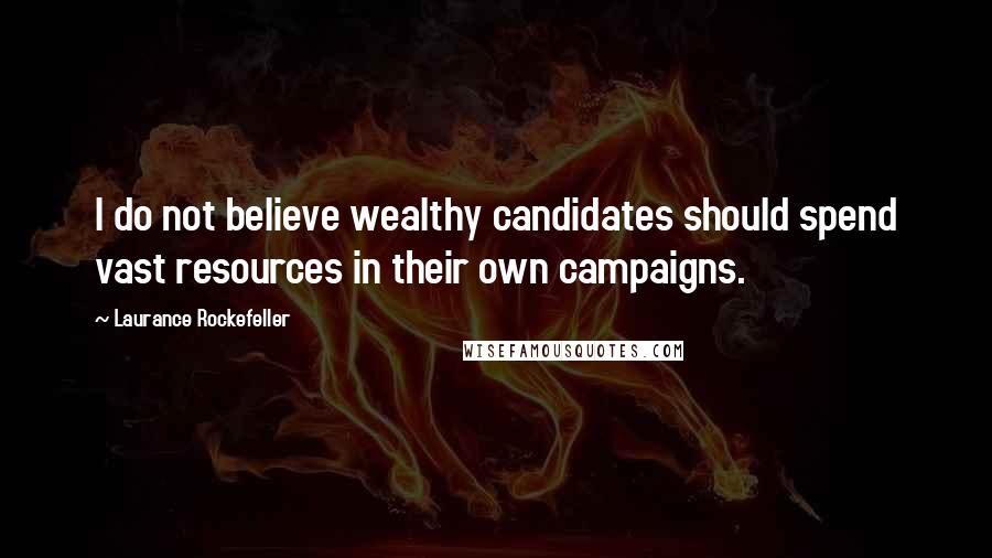 Laurance Rockefeller Quotes: I do not believe wealthy candidates should spend vast resources in their own campaigns.