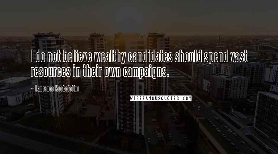 Laurance Rockefeller Quotes: I do not believe wealthy candidates should spend vast resources in their own campaigns.