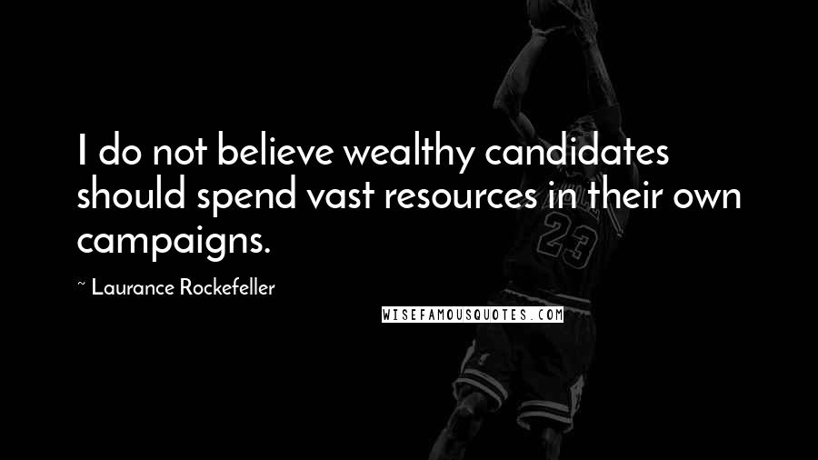 Laurance Rockefeller Quotes: I do not believe wealthy candidates should spend vast resources in their own campaigns.
