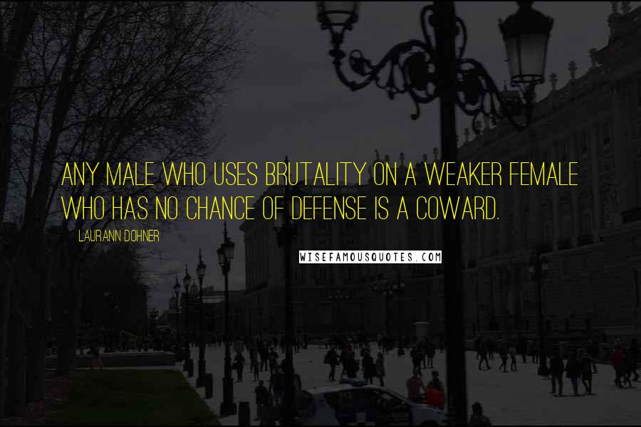 Laurann Dohner Quotes: Any male who uses brutality on a weaker female who has no chance of defense is a coward.